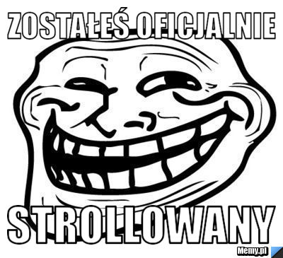 Zostałeś oficjalnie strollowany