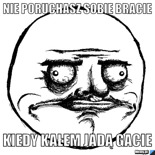 Nie poruchasz sobie bracie kiedy kałem jadą gacie 