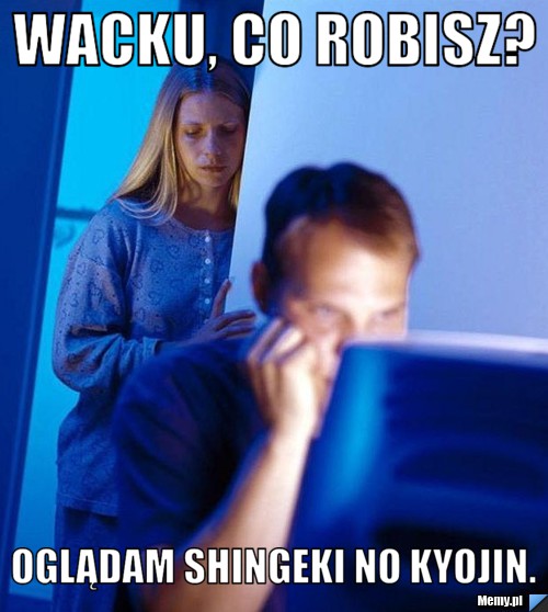 Wacku, co robisz? Oglądam Shingeki no Kyojin.