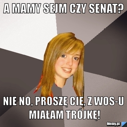 A mamy Sejm czy Senat? Nie no, proszę cię, z WOS-u miałam trójkę!