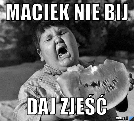 Maciek nie bij  daj zjeść