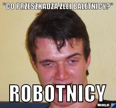 "Co przeszkadza złej baletnicy?" ROBOTNICY