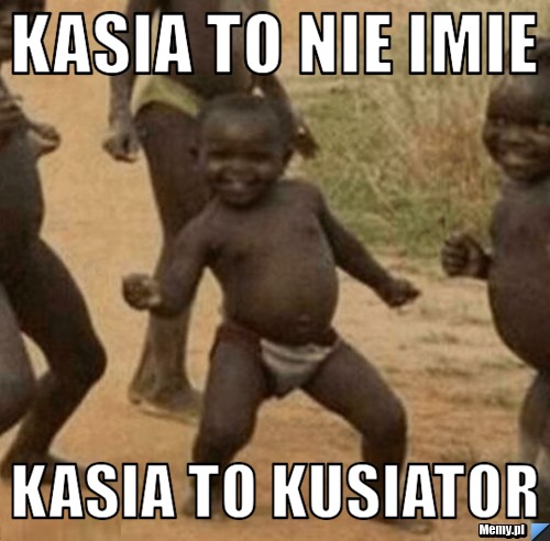 Kasia to nie imie kasia to kusiator