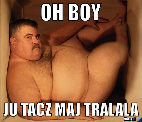 Oh boy Ju tacz maj tralala