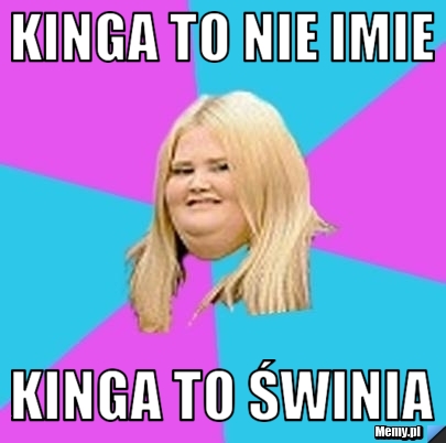 Kinga to nie imie KINGA TO ŚWINIA