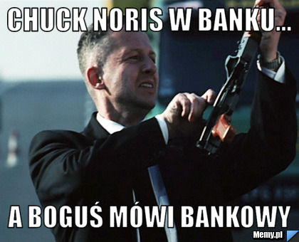 Chuck noris w banku... a boguś mówi bankowy