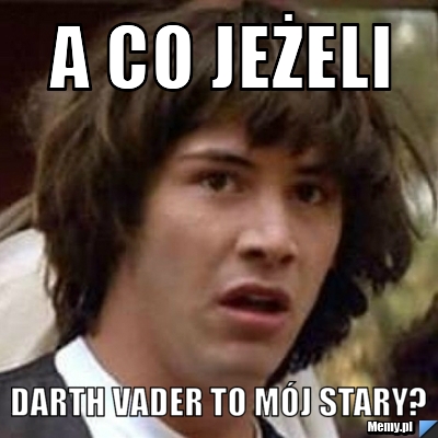 A co jeżeli darth vader to mój stary?