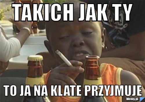 Takich jak ty to ja na klate przyjmuje