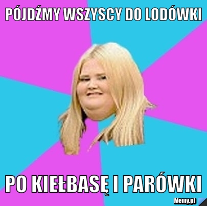 Pójdźmy wszyscy do lodówki Po kiełbasę i parówki