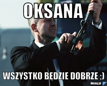 Oksana wszystko będzie dobrze ;)