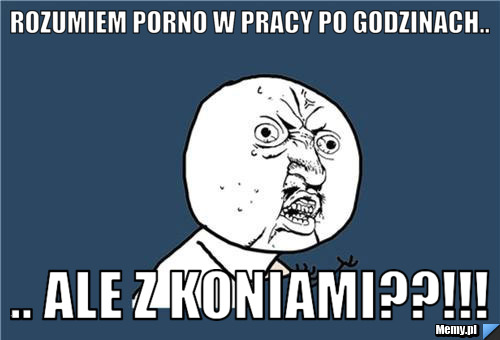 Rozumiem porno w pracy po godzinach.. .. ale z koniami??!!!