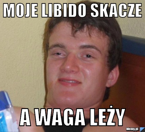 MOJE LIBIDO SKACZE A WAGA LEŻY