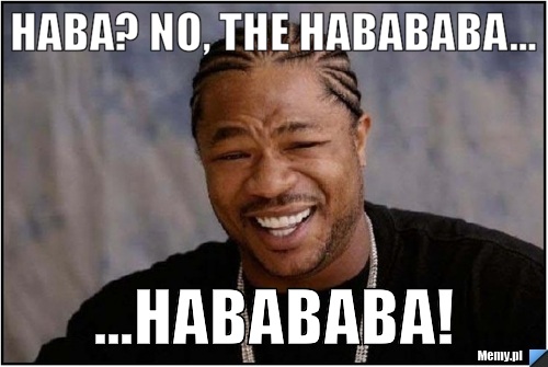 Haba? No, the habababa... ...Habababa!