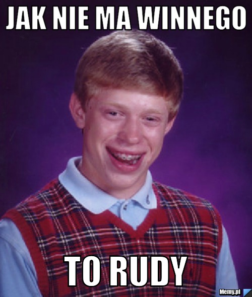 Jak nie ma winnego to rudy