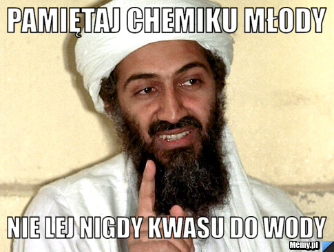 Pamiętaj chemiku młody nie lej nigdy kwasu do wody