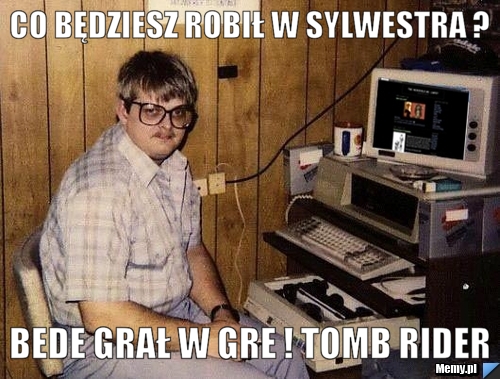 Co będziesz robił w sylwestra ? BEDE GRAŁ W GRE ! TOMB RIDER 
