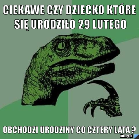 Ciekawe czy dziecko które się urodziło 29 Lutego Obchodzi urodziny co cztery lata ?