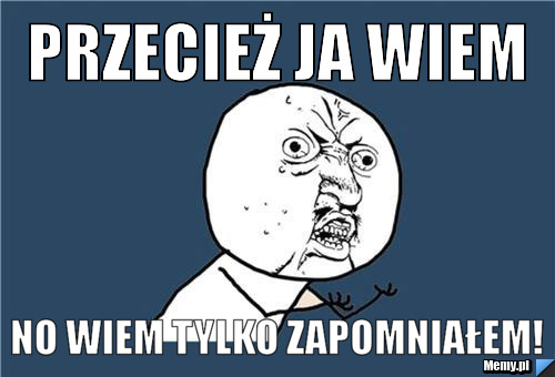 Przecież ja wiem  No wiem tylko zapomniałem!