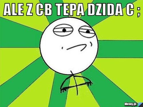 Ale z cb tepa dzida C ; 