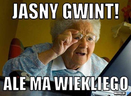 Jasny gwint! ale ma wiekliego