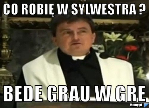 Co robię w Sylwestra ? Bede Grau w Gre