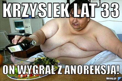 KRZYSIEK LAT 33 ON WYGRAŁ Z ANOREKSJĄ!
