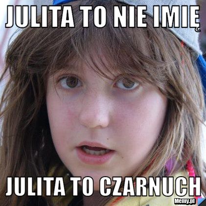 JULITA TO NIE IMIĘ JULITA TO CZARNUCH