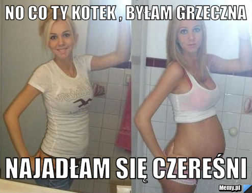 No co ty kotek , byłam grzeczna najadłam się czereśni