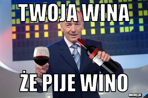 TWOJA WINA ŻE PIJE WINO 