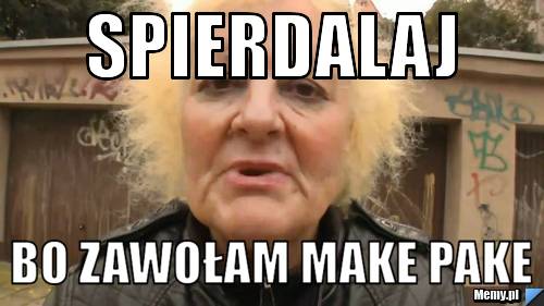 Spierdalaj  bo zawołam make pake 