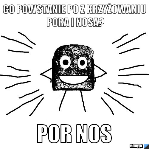 Co powstanie po z krzyżowaniu pora i nosa? por nos