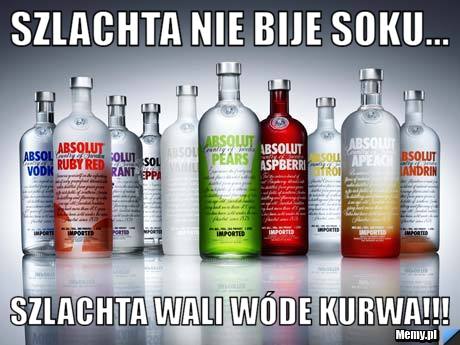 SZlachta nie bije soku... Szlachta wali Wóde kurwa!!!