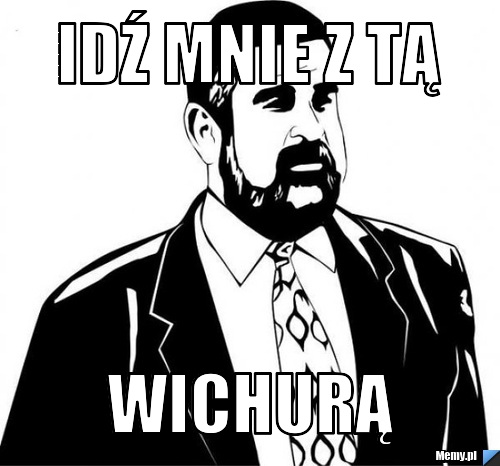 IDŹ MNIE Z TĄ WICHURĄ