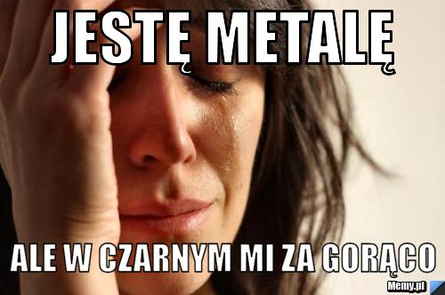 JESTĘ METALĘ ALE W CZARNYM MI ZA GORĄCO 