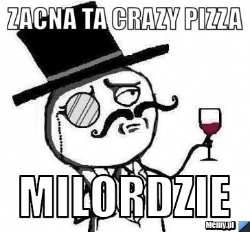 Zacna ta Crazy Pizza Milordzie