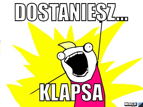 Dostaniesz... Klapsa