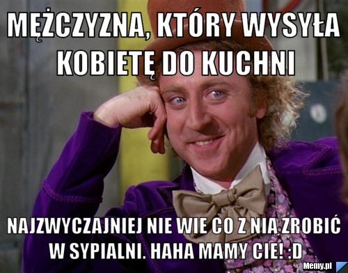 M Czyzna Kt Ry Wysy A Kobiet Do Kuchni Najzwyczajniej Nie Wie Co Z