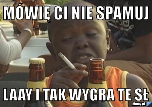 Mówię ci nie spamuj Laay i tak wygra te sł