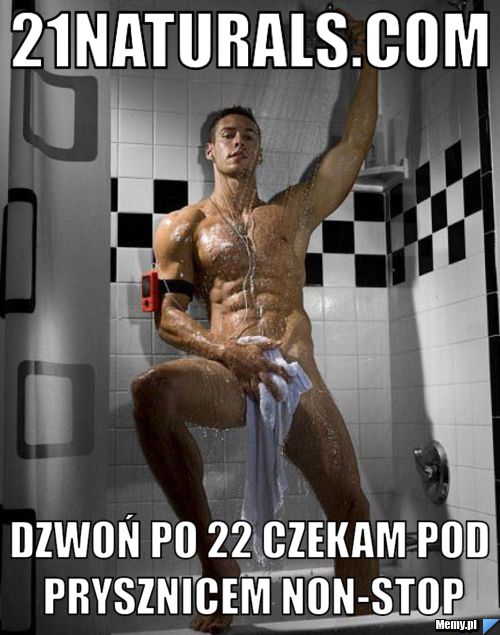 21naturals.com dzwoń po 22 Czekam pod prysznicem non-stop