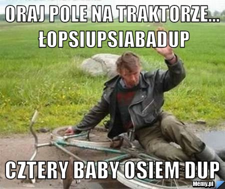 Oraj pole na traktorze... łopsiupsiabadup cztery baby osiem dup