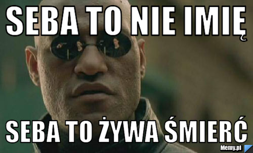 Seba to nie imię seba to żywa śmierć 