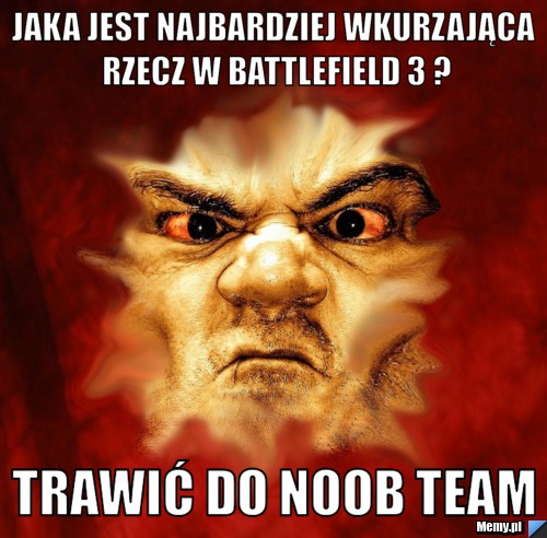 Jaka jest najbardziej wkurzająca rzecz w Battlefield 3 ? Trawić do Noob team