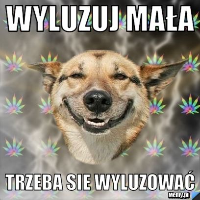 Wyluzuj MAŁA  TRZEBA SIE WYLUZOWAĆ 