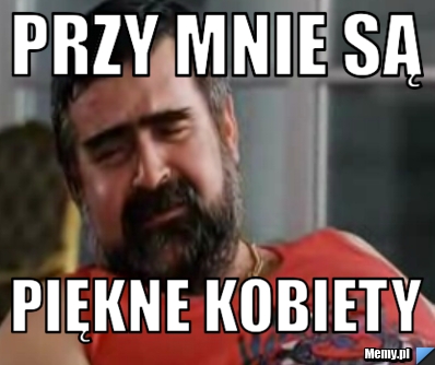 Przy mnie są piękne kobiety