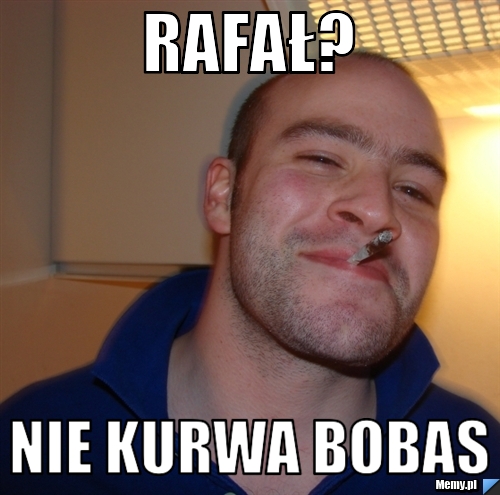 Rafał? nie kurwa bobas