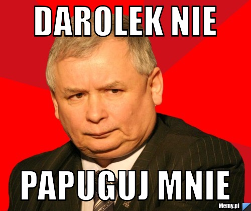 Darolek nie papuguj mnie