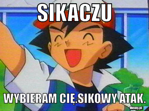 Sikaczu  wybieram cię.Sikowy atak.