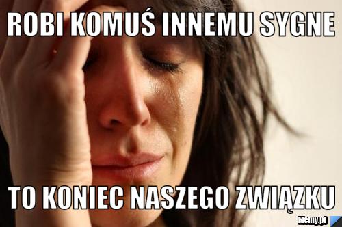 Robi komuś innemu sygne  To koniec naszego związku 