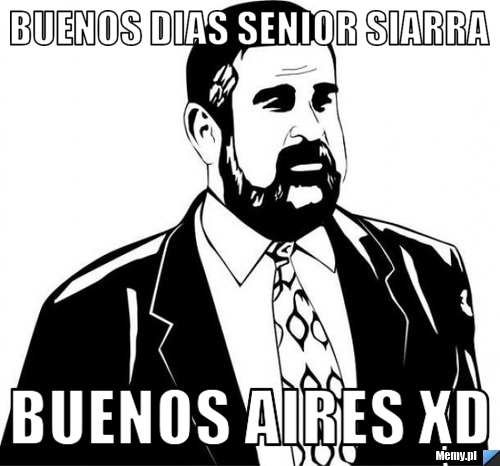 Buenos dias senior siarra buenos aires xD