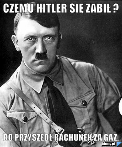 CZEMU HITLER SIĘ ZABIŁ ? BO PRZYSZEDŁ RACHUNEK ZA GAZ.